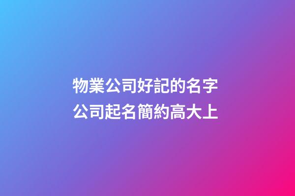物業公司好記的名字 公司起名簡約高大上-第1張-公司起名-玄機派